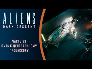 free aliens dark descent прохождение с комментариями часть 23 путь к центральному процессору hd