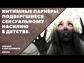 free интимные партнёры подвергшиеся сексуальному молодые в детстве лекция сэма вакнина hd