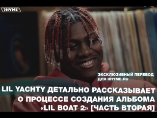 free lil yachty детально рассказывает о процессе создания альбома lil boat 2 часть вторая переведено сайтом hd