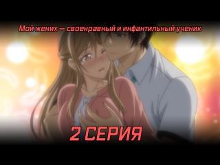 free rd мой жених своенравный и инфантильный ученик 2 серия русские субтитры omiai aite wa oshiego tsuyokina mondaiji hd