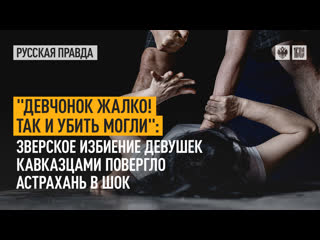 free девчонок жалко так и убить могли зверское избиение девушек каазцами повергло астрахань в шок hd