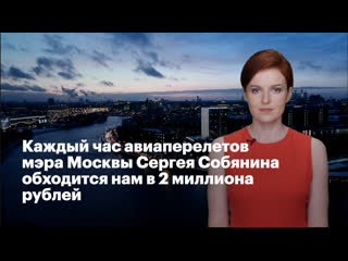 free каждый час авиаперелетов мэра москвы сергея собянина обходится нам в 2 миллиона рублей hd